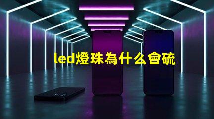 led燈珠為什么會硫化 led燈珠硫化的表現